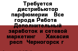 Требуется дистрибьютор парфюмерии - Все города Работа » Дополнительный заработок и сетевой маркетинг   . Хакасия респ.,Черногорск г.